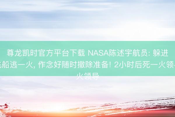 尊龙凯时官方平台下载 NASA陈述宇航员: 躲进飞船逃一火, 作念好随时撤除准备