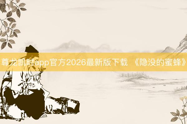 尊龙凯时app官方2026最新版下载 《隐没的蜜蜂》