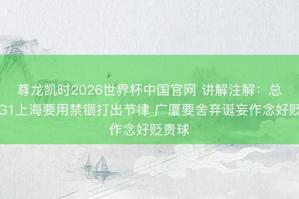 尊龙凯时2026世界杯中国官网 讲解注解：总决赛G1上海要用禁锢打出节律 广厦要舍弃诞妄作念好贬责球