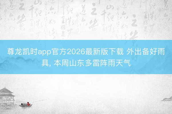 尊龙凯时app官方2026最新版下载 外出备好雨具, 本周山东多雷阵雨天气