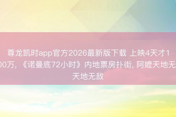 尊龙凯时app官方2026最新版下载 上映4天才1000万, 《诺曼底72小时》