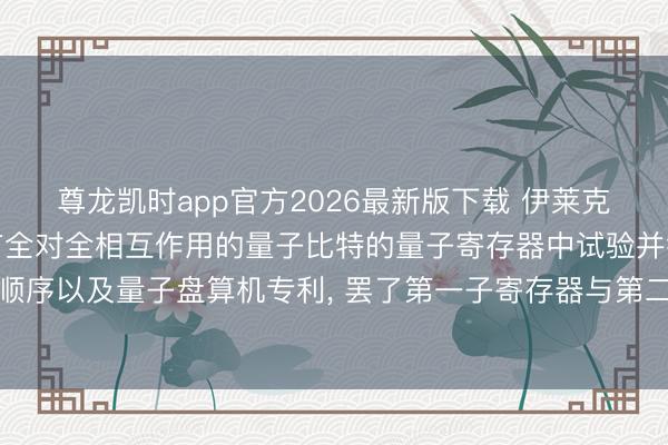 尊龙凯时app官方2026最新版下载 伊莱克特伦肯求用于在包括具有全对全相互作用的量子比特的量子寄存器中试验并行量子盘算的顺序以及量子盘算机专利, 罢了第一子寄存器与第二子寄存器间工夫平均成对相互作用灭绝