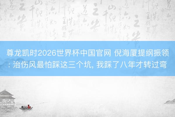 尊龙凯时2026世界杯中国官网 倪海厦提纲振领: 治伤风最怕踩这三个坑， 我踩了八年才转过弯