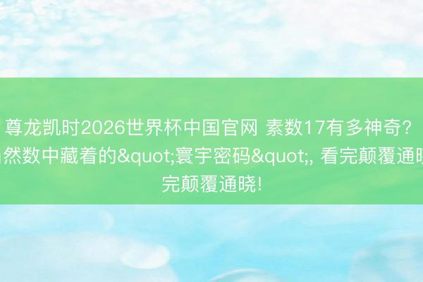 尊龙凯时2026世界杯中国官网 素数17有多神奇? 当然数中藏着的"寰宇密码"， 看完颠覆通晓!