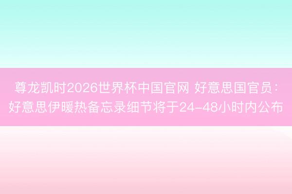 尊龙凯时2026世界杯中国官网 好意思国官员：好意思伊暖热备忘录细节将于24-48小时内公布