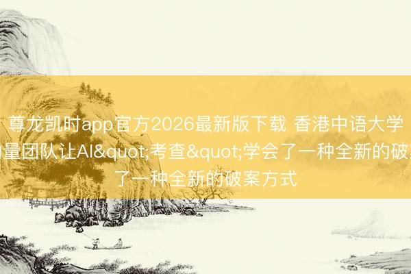 尊龙凯时app官方2026最新版下载 香港中语大学统一酌量团队让AI"考查"学会了一种全新的破案方式